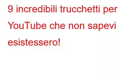 9 incredibili trucchetti per YouTube che non sapevi esistessero!