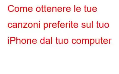 Come ottenere le tue canzoni preferite sul tuo iPhone dal tuo computer