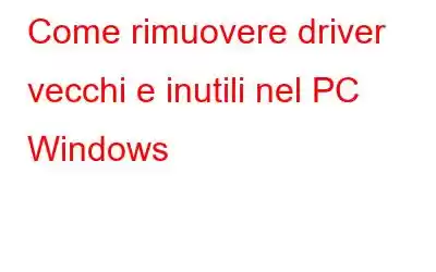 Come rimuovere driver vecchi e inutili nel PC Windows