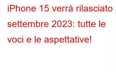 iPhone 15 verrà rilasciato a settembre 2023: tutte le voci e le aspettative!