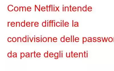 Come Netflix intende rendere difficile la condivisione delle password da parte degli utenti