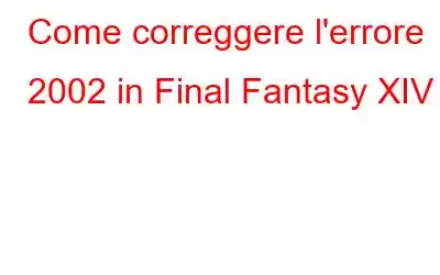 Come correggere l'errore 2002 in Final Fantasy XIV