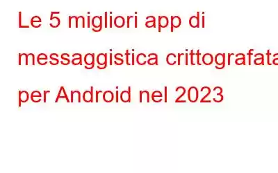 Le 5 migliori app di messaggistica crittografata per Android nel 2023