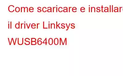 Come scaricare e installare il driver Linksys WUSB6400M