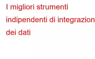 I migliori strumenti indipendenti di integrazione dei dati