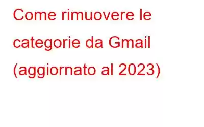 Come rimuovere le categorie da Gmail (aggiornato al 2023)