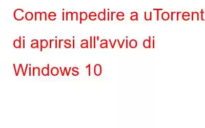 Come impedire a uTorrent di aprirsi all'avvio di Windows 10