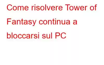 Come risolvere Tower of Fantasy continua a bloccarsi sul PC