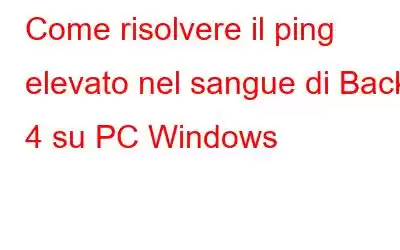 Come risolvere il ping elevato nel sangue di Back 4 su PC Windows