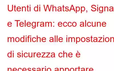 Utenti di WhatsApp, Signal e Telegram: ecco alcune modifiche alle impostazioni di sicurezza che è necessario apportare